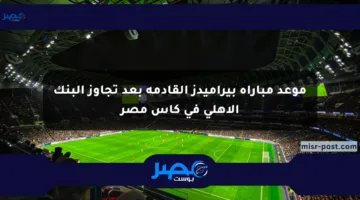 موعد مباراة بيراميدز القادمة بعد تجاوز البنك الأهلي في كأس مصر